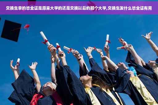 交换生拿的毕业证是原来大学的还是交换以后的那个大学,交换生发什么毕业证有用