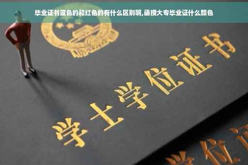 毕业证书蓝色的和红色的有什么区别啊,函授大专毕业证什么颜色