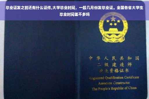 毕业证发之前还有什么证件,大学毕业时间，一般几月份发毕业证。全国各省大学生毕业时间差不多吗