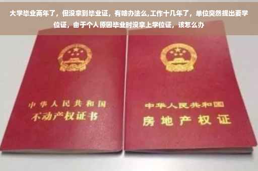 大学毕业两年了，但没拿到毕业证，有啥办法么,工作十几年了，单位突然提出要学位证，由于个人原因毕业时没拿上学位证，该怎么办