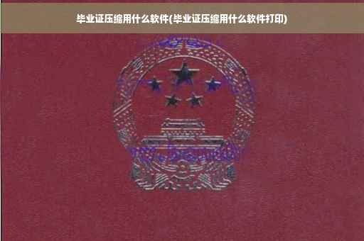 毕业证压缩用什么软件(毕业证压缩用什么软件打印)
