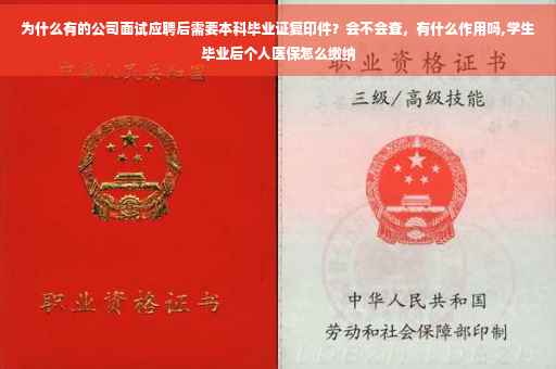 为什么有的公司面试应聘后需要本科毕业证复印件？会不会查，有什么作用吗,学生毕业后个人医保怎么缴纳