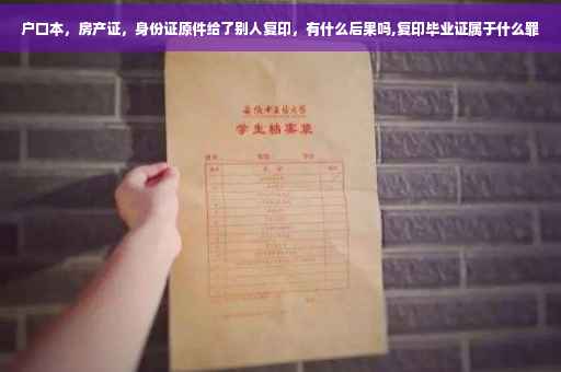 户口本，房产证，身份证原件给了别人复印，有什么后果吗,复印毕业证属于什么罪