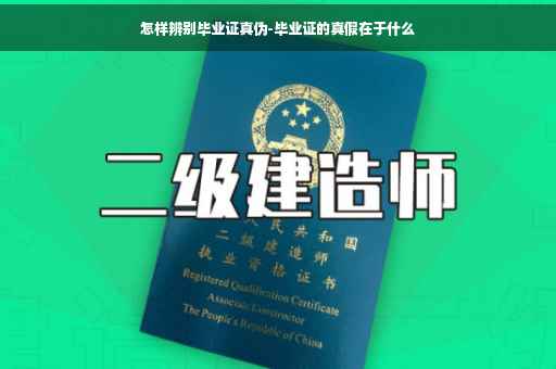 怎样辨别毕业证真伪-毕业证的真假在于什么