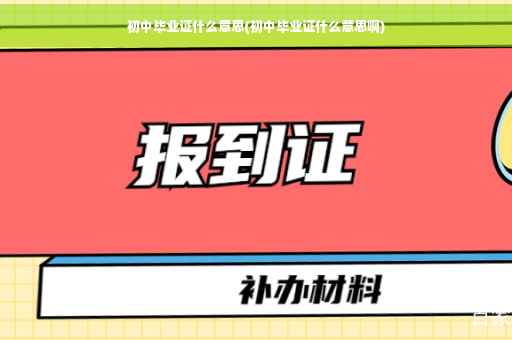 初中毕业证什么意思(初中毕业证什么意思啊)