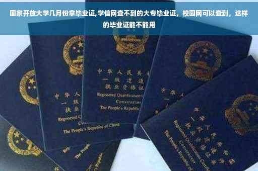 国家开放大学几月份拿毕业证,学信网查不到的大专毕业证，校园网可以查到，这样的毕业证能不能用