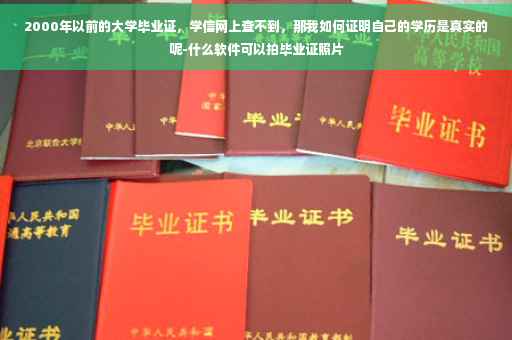 2000年以前的大学毕业证，学信网上查不到，那我如何证明自己的学历是真实的呢-什么软件可以拍毕业证照片
