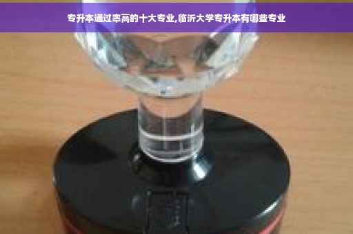 专升本通过率高的十大专业,临沂大学专升本有哪些专业