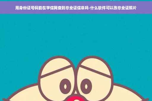 用身份证号码能在学信网查到毕业证信息吗-什么软件可以改毕业证照片