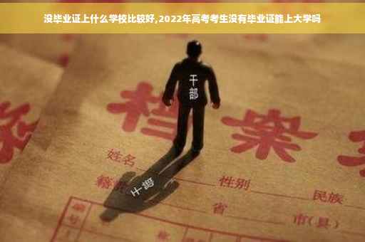 没毕业证上什么学校比较好,2022年高考考生没有毕业证能上大学吗