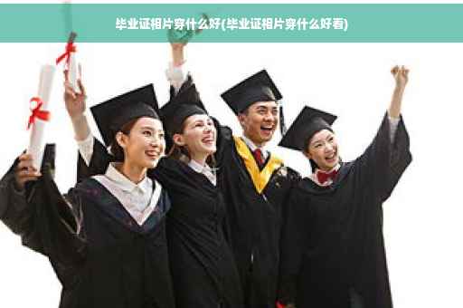 毕业证相片穿什么好(毕业证相片穿什么好看)