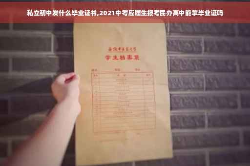私立初中发什么毕业证书,2021中考应届生报考民办高中能拿毕业证吗