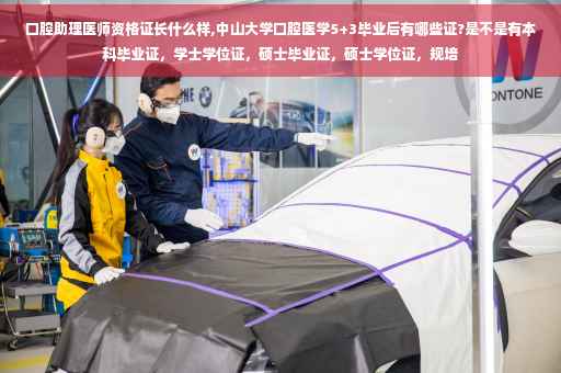 口腔助理医师资格证长什么样,中山大学口腔医学5+3毕业后有哪些证?是不是有本科毕业证，学士学位证，硕士毕业证，硕士学位证，规培