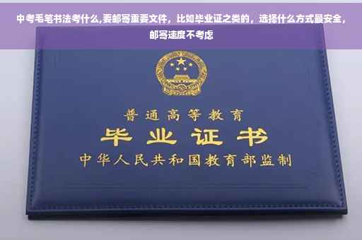 中考毛笔书法考什么,要邮寄重要文件，比如毕业证之类的，选择什么方式最安全，邮寄速度不考虑
