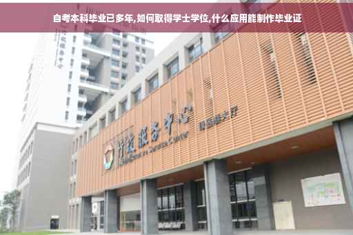 自考本科毕业已多年,如何取得学士学位,什么应用能制作毕业证