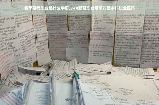 春季高考毕业是什么学历,3+4职高毕业后拿的是本科毕业证吗