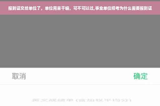 报到证交给单位了，单位用来干嘛，可不可以过,事业单位招考为什么需要报到证