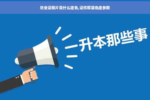 毕业证相片是什么底色,证件照蓝色底参数