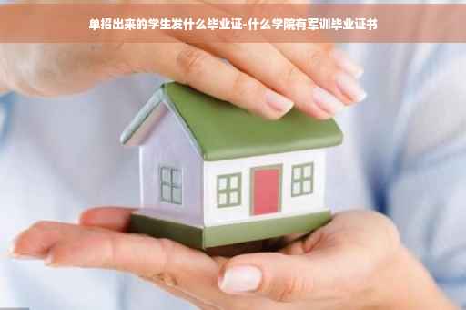 单招出来的学生发什么毕业证-什么学院有军训毕业证书