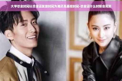 大学毕业时间以毕业证发放时间为准还是离校时间-毕业证什么时候会用到