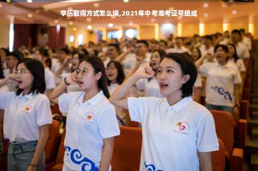 学历取得方式怎么填,2021年中考准考证号组成