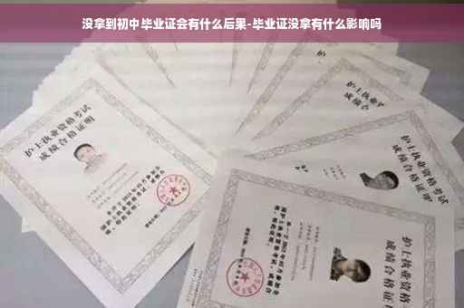 没拿到初中毕业证会有什么后果-毕业证没拿有什么影响吗