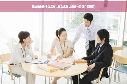 毕业证是什么部门发(毕业证是什么部门发的)