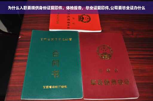 为什么入职要提供身份证复印件，体检报告，毕业证复印件,公司要毕业证办什么