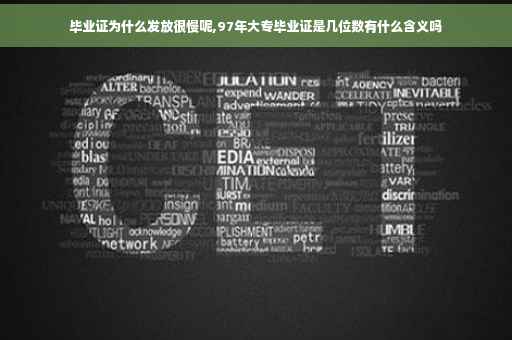 毕业证为什么发放很慢呢,97年大专毕业证是几位数有什么含义吗
