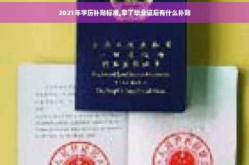 2021年学历补贴标准,拿了毕业证后有什么补贴