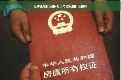 证书纸是什么纸-打印毕业证用什么纸张