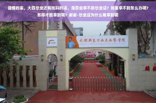 请懂的来，大四毕业还有挂科的话，是否会拿不到毕业证？如果拿不到怎么办呢？怎样才能拿到呢？谢谢-毕业证为什么难拿到呢