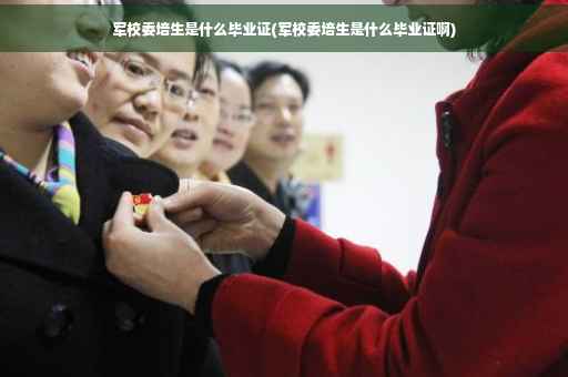 军校委培生是什么毕业证(军校委培生是什么毕业证啊)