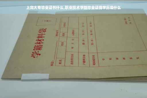 上完大专毕业证书什么,职业技术学院毕业证得学历是什么