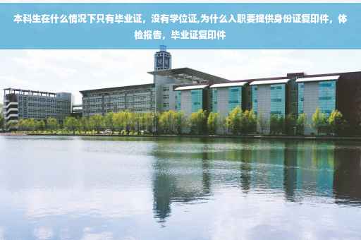 本科生在什么情况下只有毕业证，没有学位证,为什么入职要提供身份证复印件，体检报告，毕业证复印件