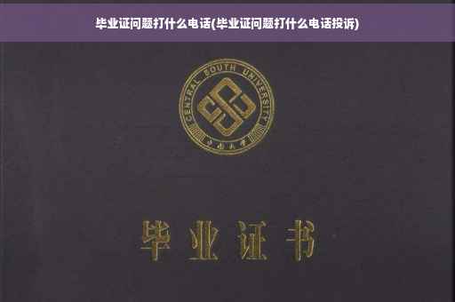 毕业证问题打什么电话(毕业证问题打什么电话投诉)