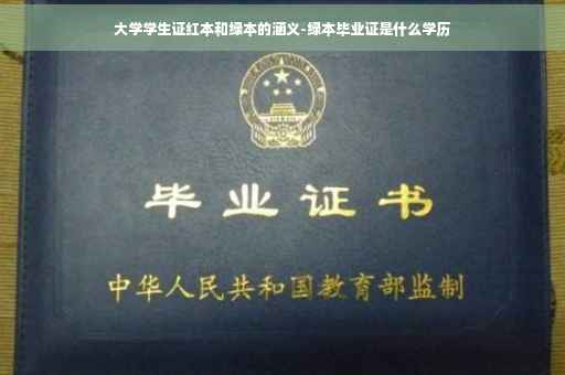 大学学生证红本和绿本的涵义-绿本毕业证是什么学历