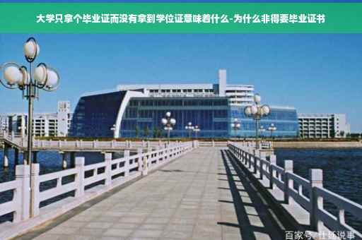 大学只拿个毕业证而没有拿到学位证意味着什么-为什么非得要毕业证书