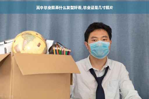 高中毕业照弄什么发型好看,毕业证是几寸照片