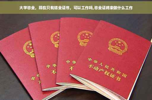 大学毕业，现在只有结业证书，可以工作吗,毕业证将来做什么工作
