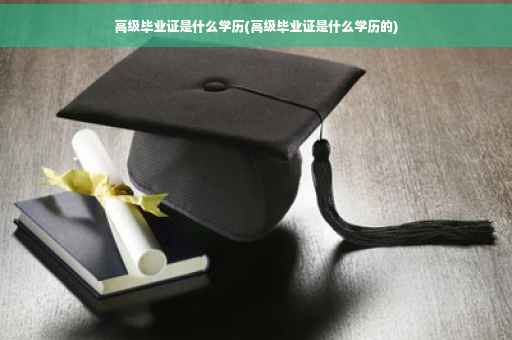 高级毕业证是什么学历(高级毕业证是什么学历的)