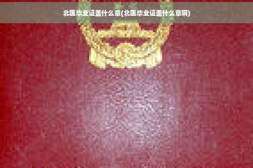 北医毕业证盖什么章(北医毕业证盖什么章啊)