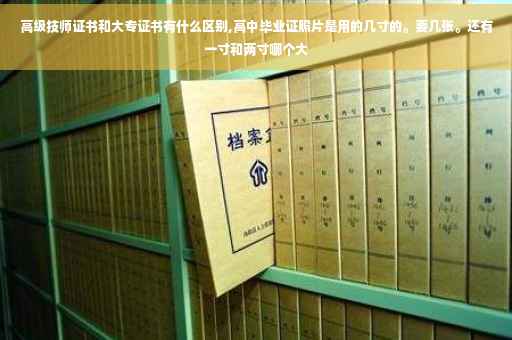 高级技师证书和大专证书有什么区别,高中毕业证照片是用的几寸的。要几张。还有一寸和两寸哪个大