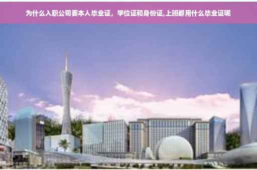 为什么入职公司要本人毕业证，学位证和身份证,上班都用什么毕业证呢