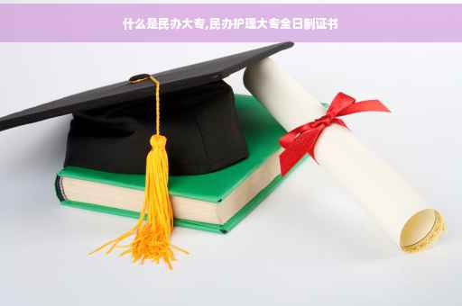 什么是民办大专,民办护理大专全日制证书