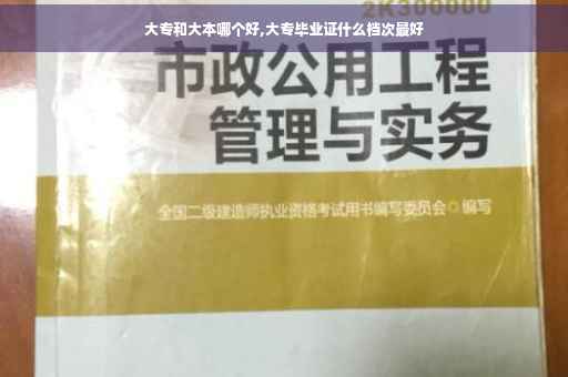 大专和大本哪个好,大专毕业证什么档次最好