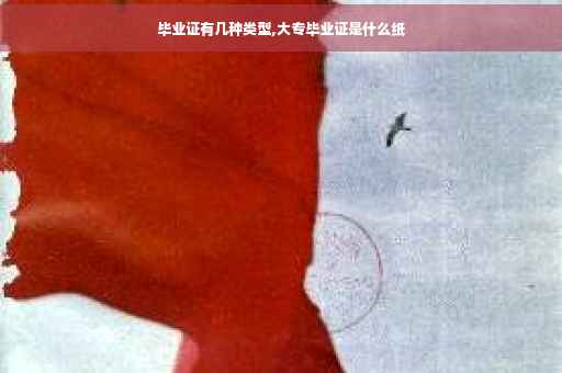 毕业证有几种类型,大专毕业证是什么纸