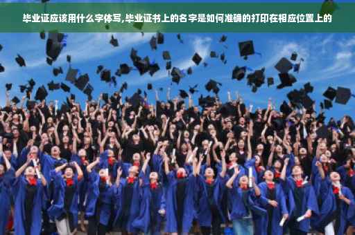 毕业证应该用什么字体写,毕业证书上的名字是如何准确的打印在相应位置上的