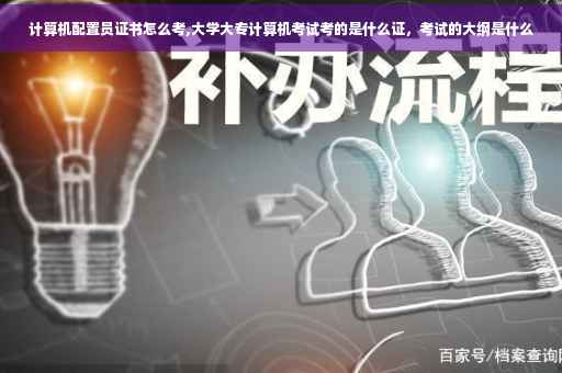 计算机配置员证书怎么考,大学大专计算机考试考的是什么证，考试的大纲是什么