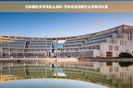 日本国的文字是怎么来的-日本毕业证都什么字体可以用